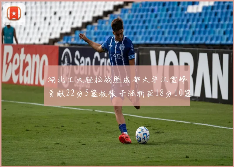 湖北工大轻松战胜成都大学江雪峰贡献22分5篮板张子涵斩获18分10篮板5助攻