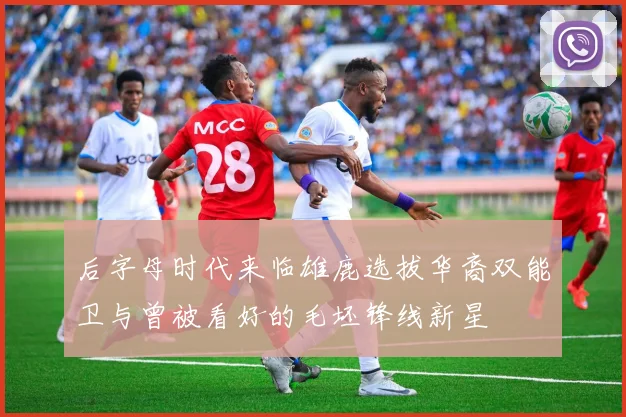后字母时代来临雄鹿选拔华裔双能卫与曾被看好的毛坯锋线新星