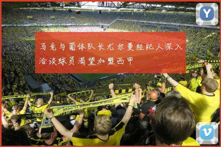 马竞与葡体队长尤尔曼经纪人深入洽谈球员渴望加盟西甲