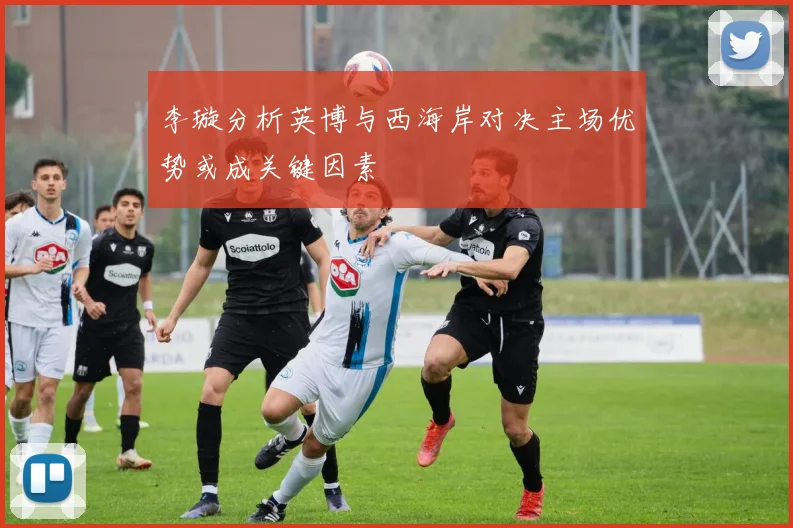 李璇分析英博与西海岸对决主场优势或成关键因素