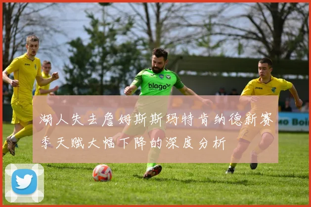 湖人失去詹姆斯斯玛特肯纳德新赛季天赋大幅下降的深度分析
