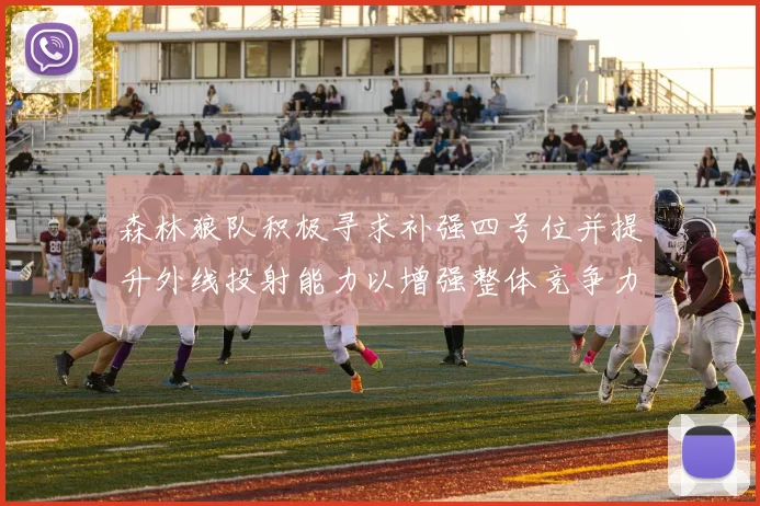 森林狼队积极寻求补强四号位并提升外线投射能力以增强整体竞争力