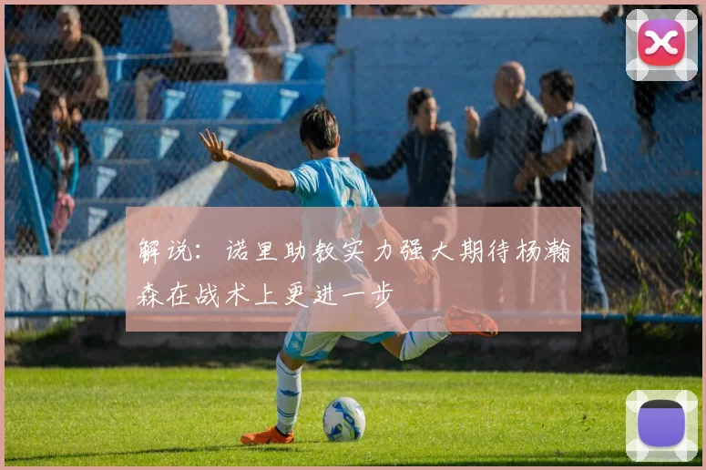 解说：诺里助教实力强大期待杨瀚森在战术上更进一步