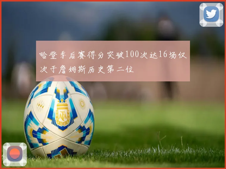 哈登季后赛得分突破100次达16场仅次于詹姆斯历史第二位