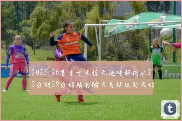 2025-26赛季十大惊天逆转解析从22分到29分的精彩瞬间与垃圾时间的真实定义