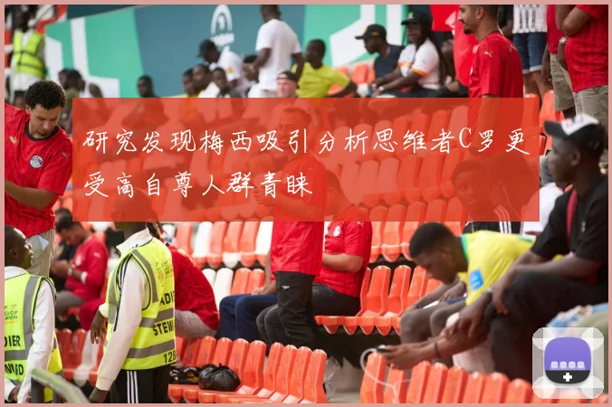 研究发现梅西吸引分析思维者C罗更受高自尊人群青睐