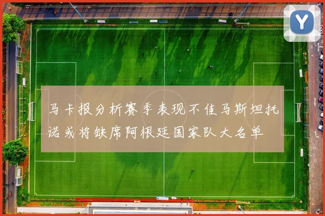 马卡报分析赛季表现不佳马斯坦托诺或将缺席阿根廷国家队大名单