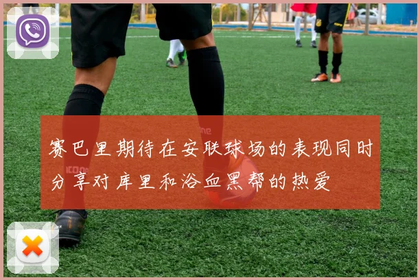 赛巴里期待在安联球场的表现同时分享对库里和浴血黑帮的热爱